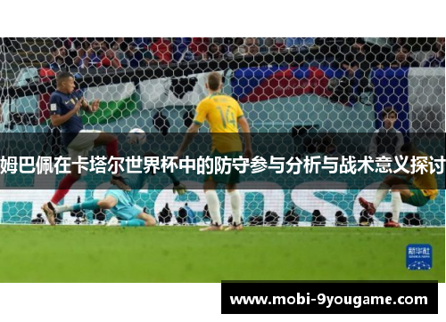 姆巴佩在卡塔尔世界杯中的防守参与分析与战术意义探讨
