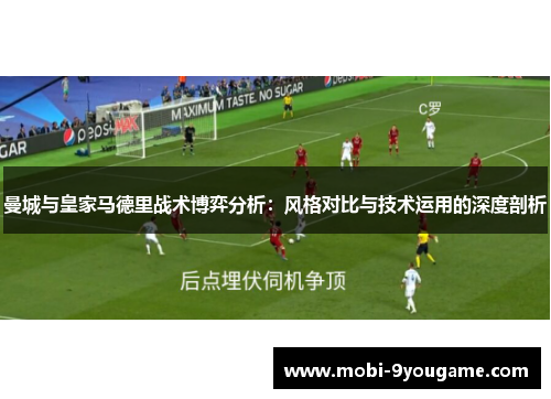 曼城与皇家马德里战术博弈分析：风格对比与技术运用的深度剖析