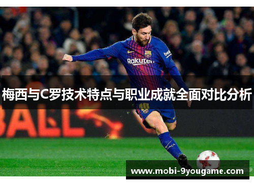 梅西与C罗技术特点与职业成就全面对比分析