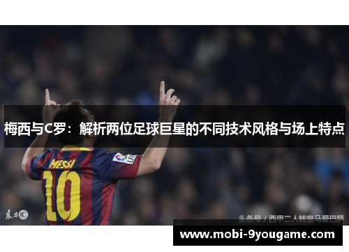 梅西与C罗：解析两位足球巨星的不同技术风格与场上特点