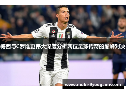 梅西与C罗谁更伟大深度分析两位足球传奇的巅峰对决