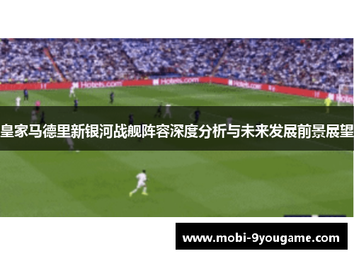 皇家马德里新银河战舰阵容深度分析与未来发展前景展望