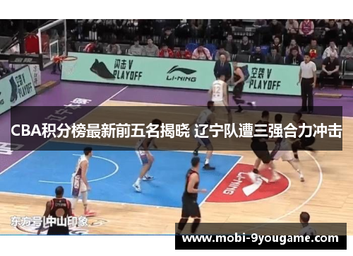 CBA积分榜最新前五名揭晓 辽宁队遭三强合力冲击