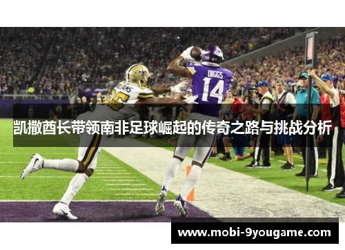 凯撒酋长带领南非足球崛起的传奇之路与挑战分析