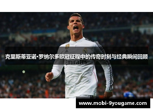 克里斯蒂亚诺·罗纳尔多欧冠征程中的传奇时刻与经典瞬间回顾