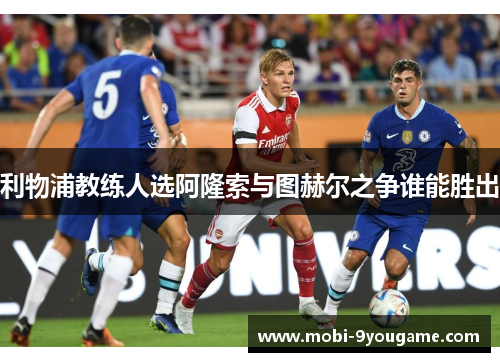 利物浦教练人选阿隆索与图赫尔之争谁能胜出