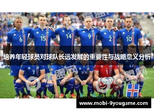 培养年轻球员对球队长远发展的重要性与战略意义分析