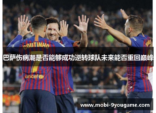 巴萨伤病潮是否能够成功逆转球队未来能否重回巅峰