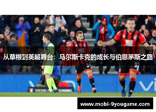 从草根到英超舞台：马尔斯卡克的成长与伯恩茅斯之路