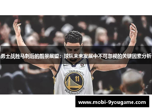 勇士战胜马刺后的前景展望：球队未来发展中不可忽视的关键因素分析