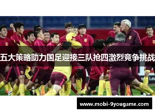 五大策略助力国足迎接三队抢四激烈竞争挑战