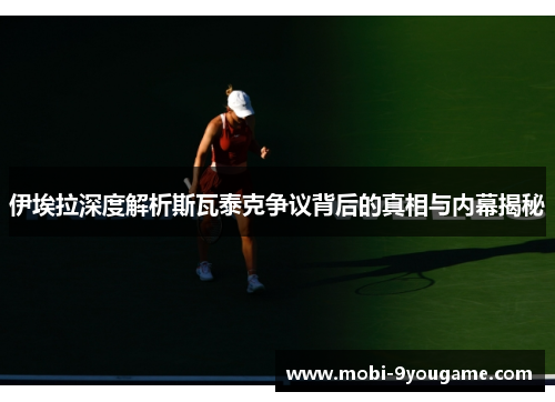 伊埃拉深度解析斯瓦泰克争议背后的真相与内幕揭秘