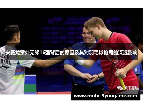 安赛龙意外无缘16强背后的原因及其对羽毛球格局的深远影响
