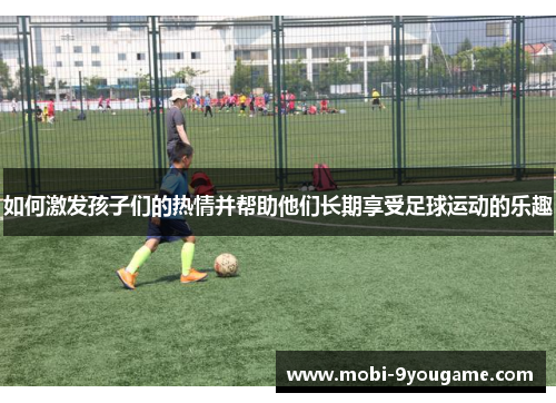 如何激发孩子们的热情并帮助他们长期享受足球运动的乐趣