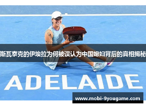 斯瓦泰克的伊埃拉为何被误认为中国媳妇背后的真相揭秘