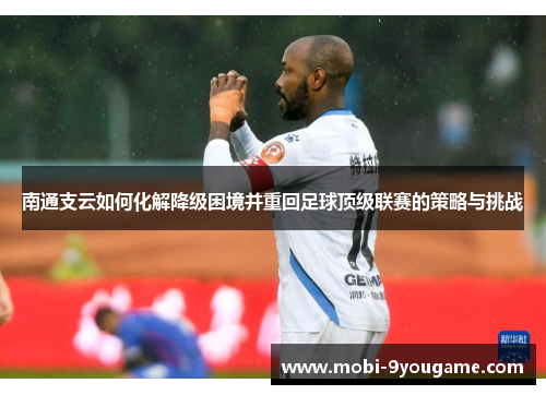 南通支云如何化解降级困境并重回足球顶级联赛的策略与挑战