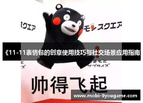 《11-11表情包的创意使用技巧与社交场景应用指南》
