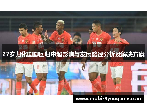 27岁归化国脚回归中超影响与发展路径分析及解决方案