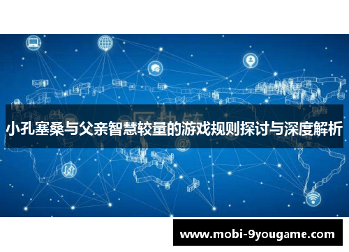 小孔塞桑与父亲智慧较量的游戏规则探讨与深度解析