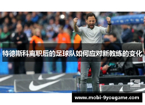 特德斯科离职后的足球队如何应对新教练的变化