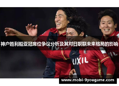 神户胜利船亚冠席位争议分析及其对日职联未来格局的影响