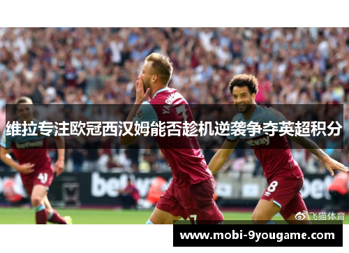 维拉专注欧冠西汉姆能否趁机逆袭争夺英超积分