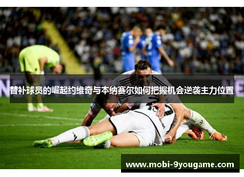 替补球员的崛起约维奇与本纳赛尔如何把握机会逆袭主力位置