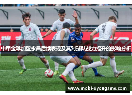 中甲金靴加盟永昌后续表现及其对球队战力提升的影响分析