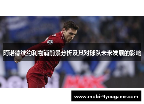 阿诺德续约利物浦前景分析及其对球队未来发展的影响