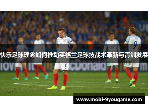 快乐足球理念如何推动英格兰足球技战术革新与青训发展