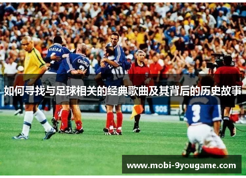 如何寻找与足球相关的经典歌曲及其背后的历史故事
