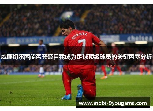 威廉切尔西能否突破自我成为足球顶级球员的关键因素分析