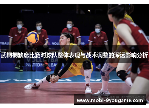 武桐桐缺席比赛对球队整体表现与战术调整的深远影响分析