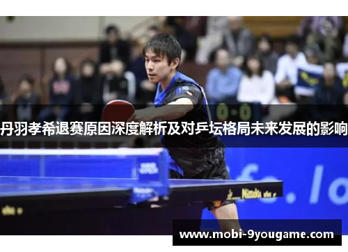 丹羽孝希退赛原因深度解析及对乒坛格局未来发展的影响