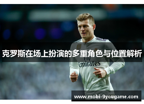 克罗斯在场上扮演的多重角色与位置解析
