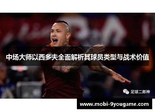中场大师以西多夫全面解析其球员类型与战术价值