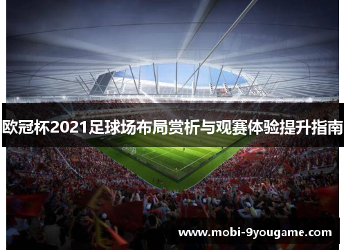 欧冠杯2021足球场布局赏析与观赛体验提升指南