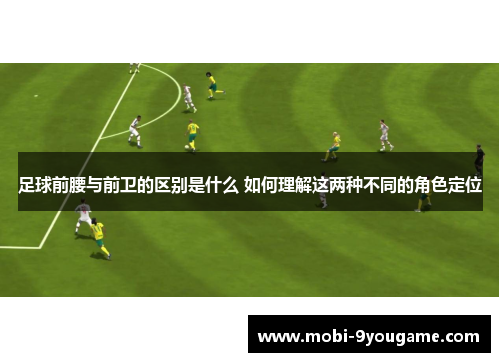 足球前腰与前卫的区别是什么 如何理解这两种不同的角色定位
