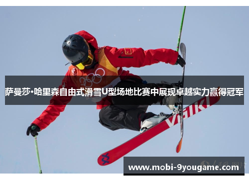 萨曼莎·哈里森自由式滑雪U型场地比赛中展现卓越实力赢得冠军